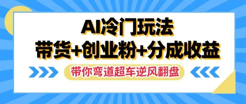 AI冷门玩法，带货+创业粉+分成收益，带你弯道超车，实现逆风翻盘【揭秘】-靠谱项目库