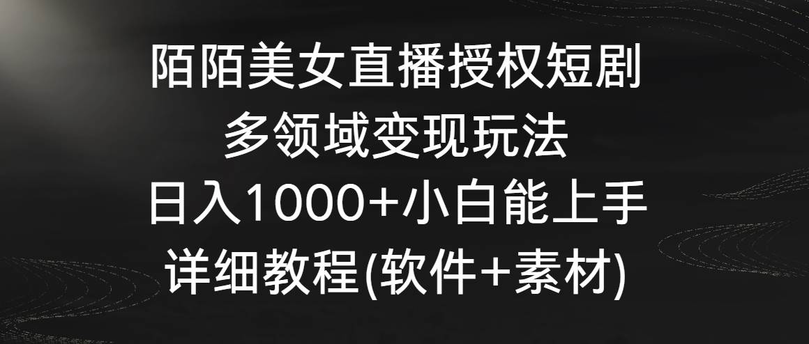 （8925期）陌陌美女直播授权短剧，多领域变现玩法，日入1000+小白能上手，详细教程…-靠谱项目库