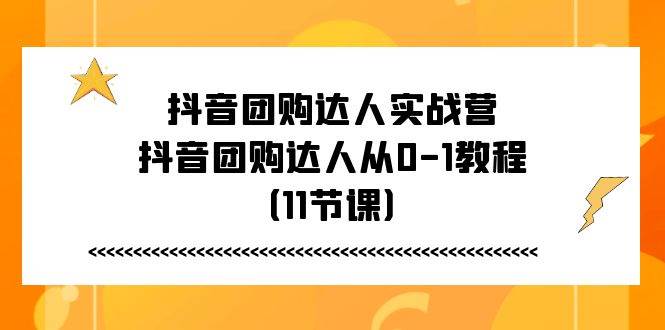 抖音团购达人实战营，抖音团购达人从0-1教程（11节课）-靠谱项目库