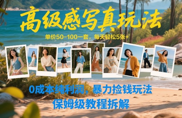 高级感写真玩法，单价50-100一套，每天轻松5张+，0成本纯利润，暴力捡钱玩法，保姆级教程拆解-靠谱项目库