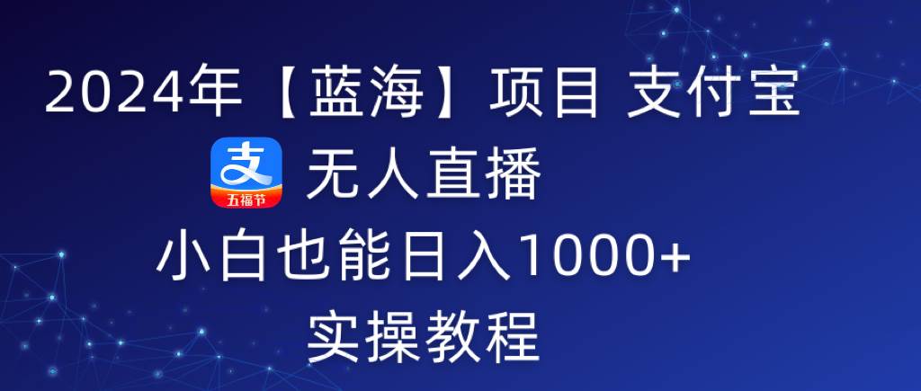 2024年【蓝海】项目 支付宝无人直播 小白也能日入1000+  实操教程-靠谱项目库