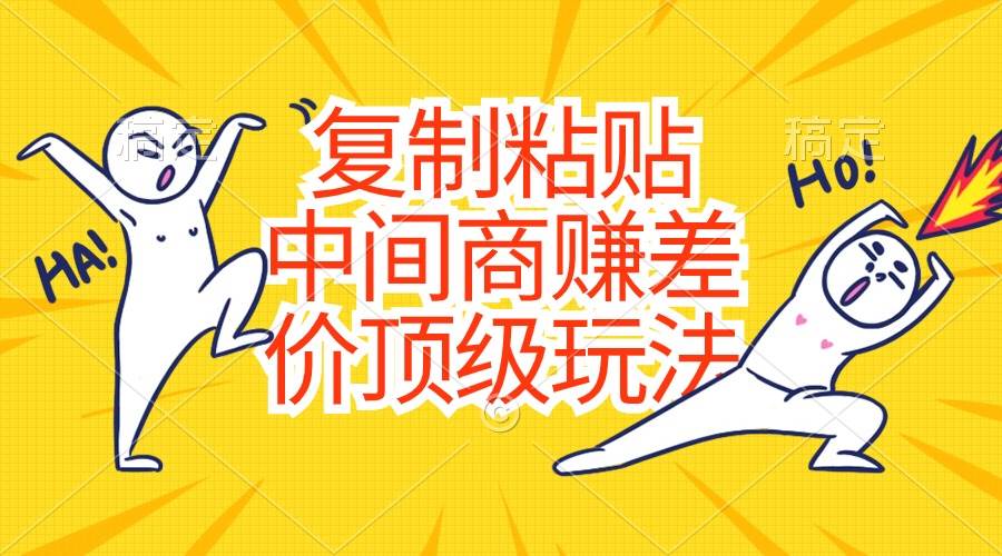 复制粘贴，中间商赚差价顶级玩法，零成本，硬通货-靠谱项目库