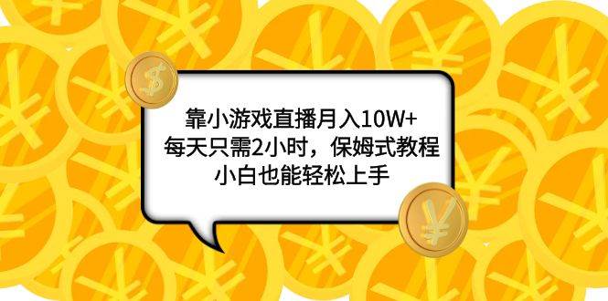 靠小游戏直播月入10W+，每天只需2小时，保姆式教程，小白也能轻松上手-靠谱项目库
