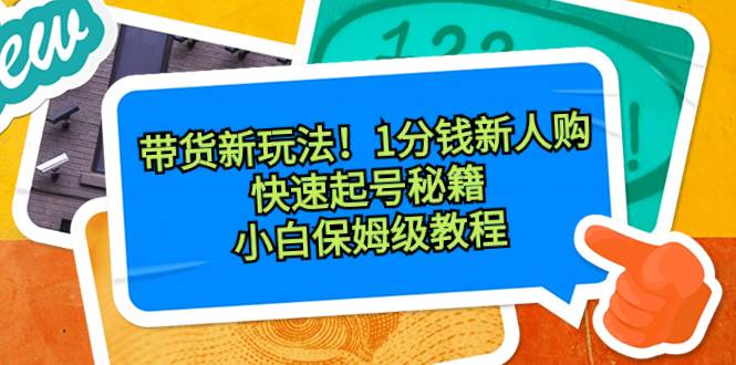 （8566期）带货新玩法！1分钱新人购，快速起号秘籍！小白保姆级教程-靠谱项目库