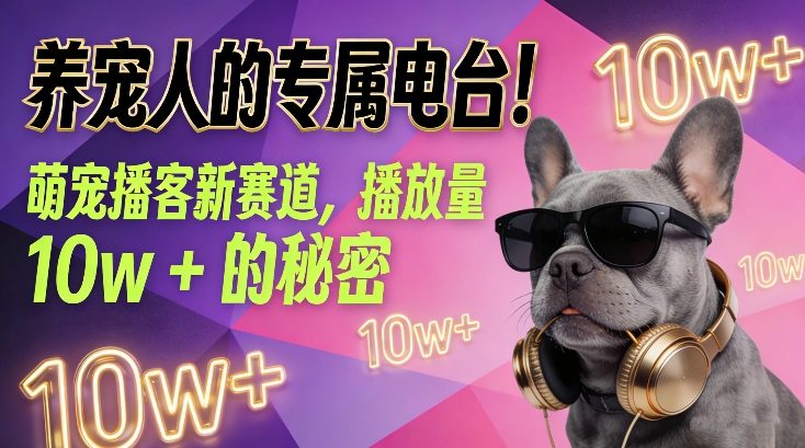 养宠人的专属电台！萌宠播客新赛道，播放量10w+的秘密-靠谱项目库