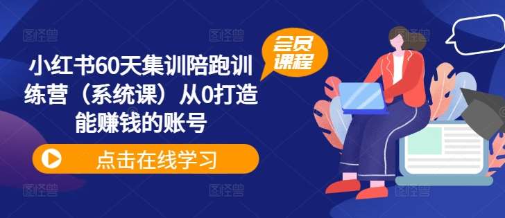 小红书60天集训陪跑训练营（系统课）从0打造能赚钱的账号-靠谱项目库