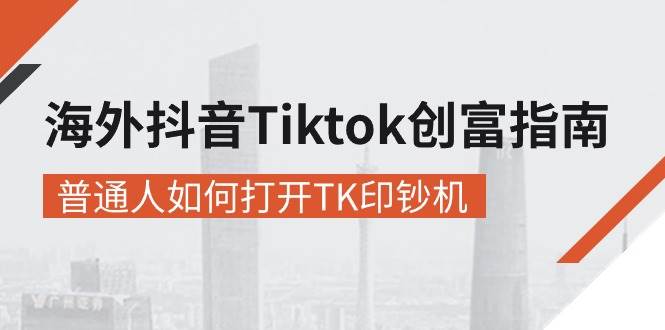（10936期）海外抖音-Tiktok 创富指南，普通人如何打开TK印钞机-靠谱项目库