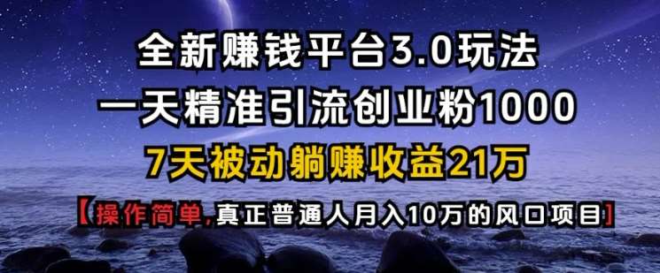 全新赚钱平台3.0玩法一天精准引流创业粉1000.7天被动躺Z收益21W【仅揭秘】-靠谱项目库