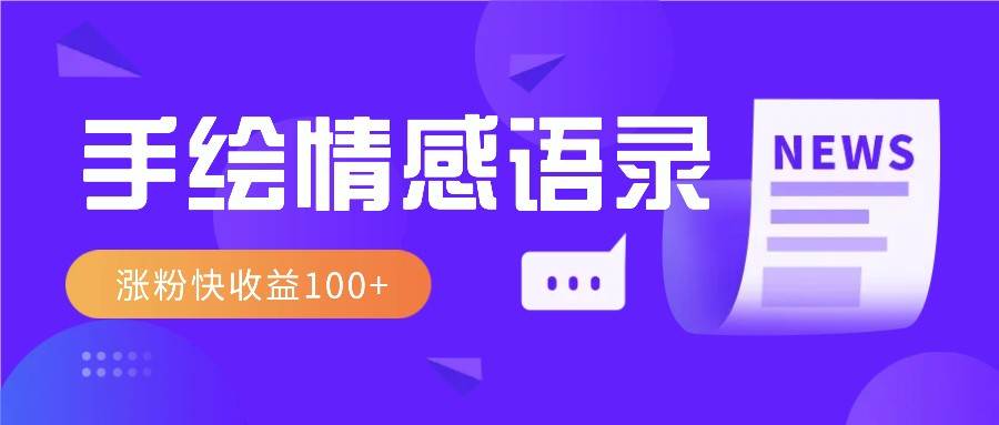 视频号手绘情感语录赛道玩法，操作简单粗暴涨粉快，收益100+-靠谱项目库