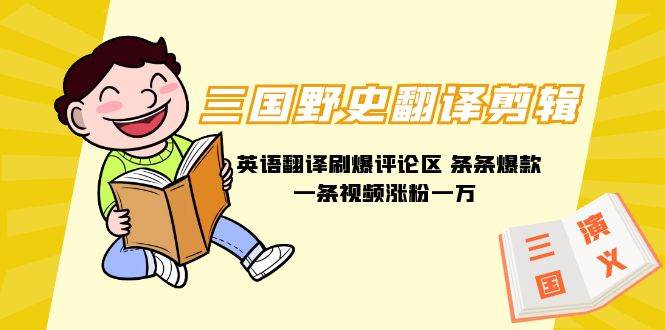 三国野史翻译剪辑 英语翻译刷爆评论区 条条爆款一条视频涨粉1w+附888G素材-靠谱项目库