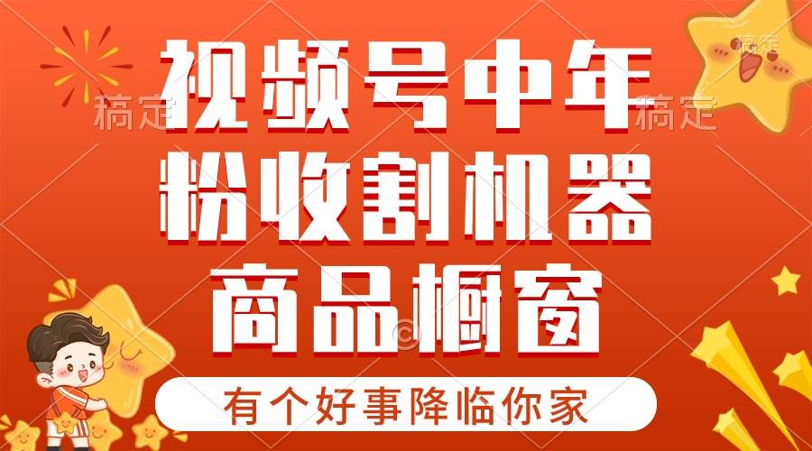 （10874期）【有个好事降临你家】-视频号最火赛道，商品橱窗，分成计划 条条爆-靠谱项目库