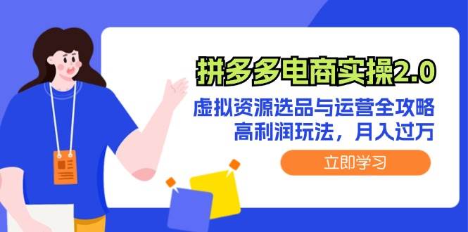 拼多多电商实操2.0：虚拟资源选品与运营全攻略，高利润玩法，月入过万-靠谱项目库