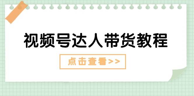 （11162期）视频号达人带货教程：达人剧情打法（长期）+达人带货广告（短期）-靠谱项目库