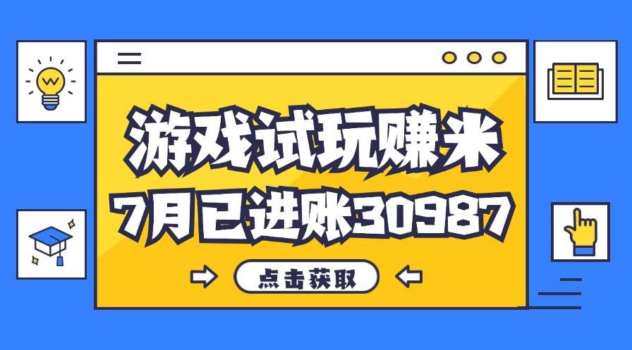 （12050期）热门副业，游戏试玩赚米，7月单人进账30987，简单稳定！-靠谱项目库