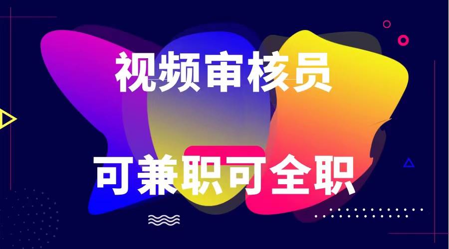 可全职可兼职 纯绿色合法合规视频审核员  日赚100-无上限-靠谱项目库
