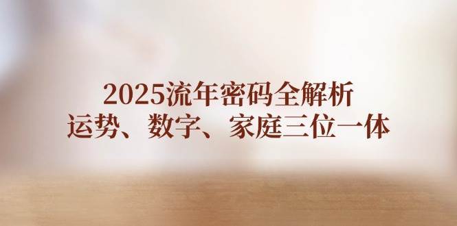 2025流年密码全解析，运势、数字、家庭三位一体-靠谱项目库