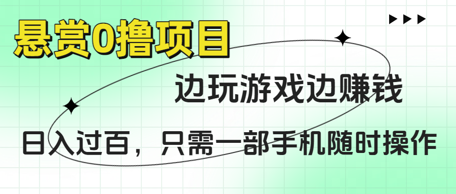 悬赏0撸项目，边玩游戏边赚钱，日入过百，只需一部手机随时操作-靠谱项目库