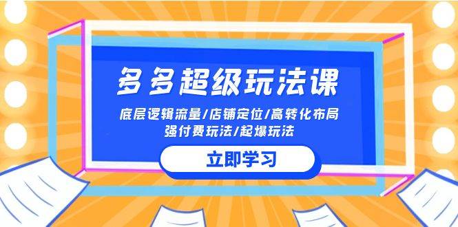 2024多多 超级玩法课 流量底层逻辑/店铺定位/高转化布局/强付费/起爆玩法-靠谱项目库