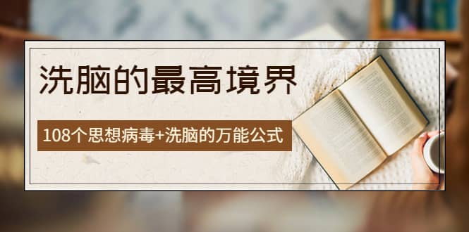 《洗脑的最高境界》人手一本的商业圣经，108个思想病毒+洗脑的万能公式-靠谱项目库