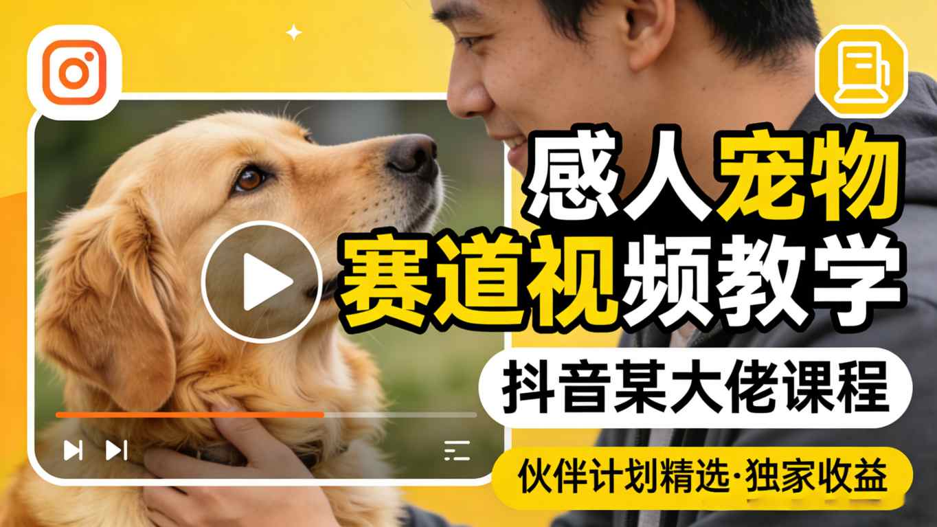 感人宠物赛道视频教学，抖音某大佬课程，可做伙伴计划精选独家收益-靠谱项目库