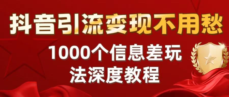 抖音引流变现不用愁：1000个信息差玩法深度教程-靠谱项目库