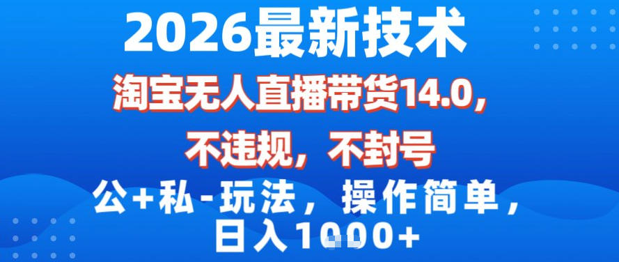 2026最新技术，淘宝无人直播带货14.0，不封号，不违规，公+私玩法，操作简单，日入1k【揭秘】-靠谱项目库