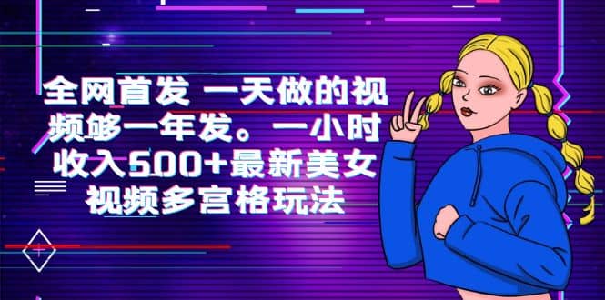 全网首发 一天做的视频够一年发。一小时收入500+最新美女视频多宫格玩法-靠谱项目库