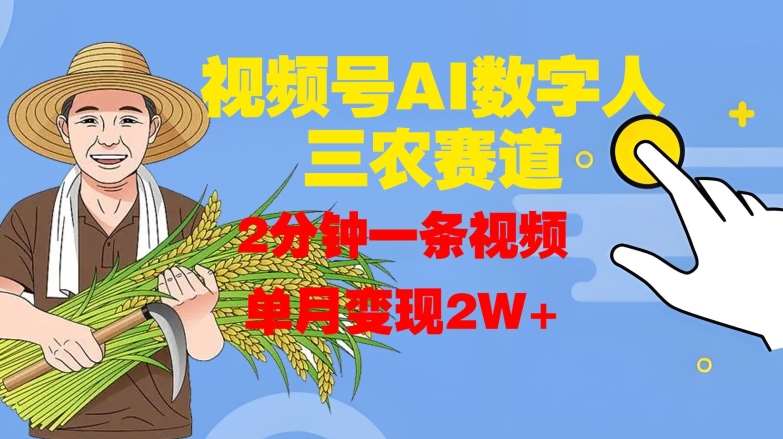 视频号AI数字人玩转三农赛道，2分钟一条视频，单月变现2W+-靠谱项目库