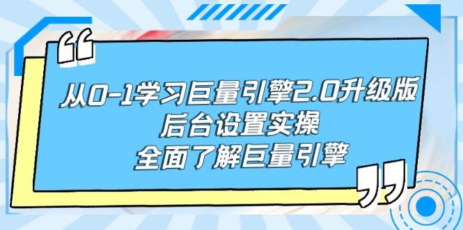 （9449期）从0-1学习巨量引擎-2.0升级版后台设置实操，全面了解巨量引擎-靠谱项目库