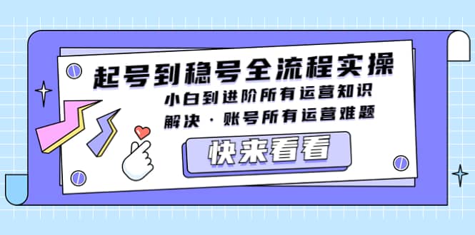 起号到稳号全流程实操，小白到进阶所有运营知识，解决·账号所有运营难题-靠谱项目库