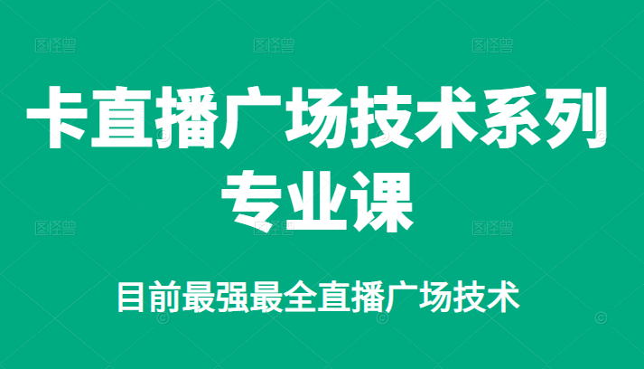 卡直播广场技术系列专业课，目前最强最全直播广场技术-靠谱项目库
