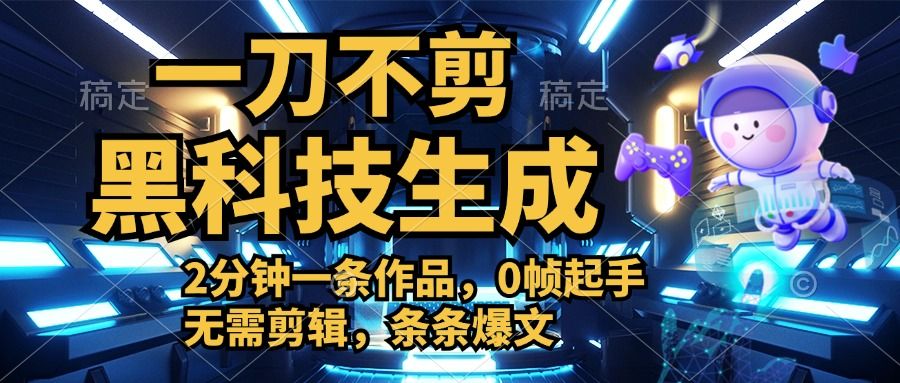 利用黑科技，无需剪辑，2分钟搞定一条作品，今天发，明天见收益-靠谱项目库