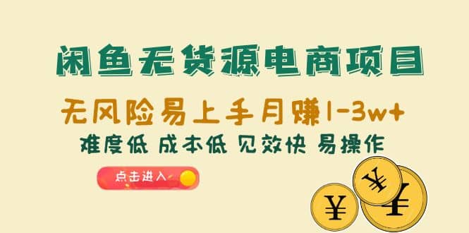 闲鱼无货源电商项目：无风险易上手月赚10000+难度低 成本低 见效快 易操作-靠谱项目库