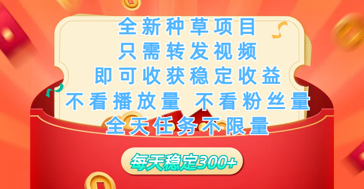 全新种草项目，只需每日转发视频，即可收获稳定收益，不看播放量、不看粉丝量、不看真实实名、全天随时做任务，一个任务2分钟完成，每天稳定300+-靠谱项目库