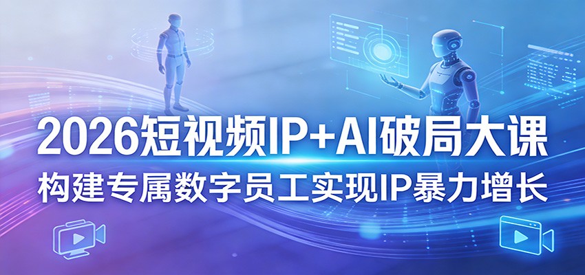 2026短视频IP+AI破局大课，构建专属数字员工实现IP暴力增长-靠谱项目库