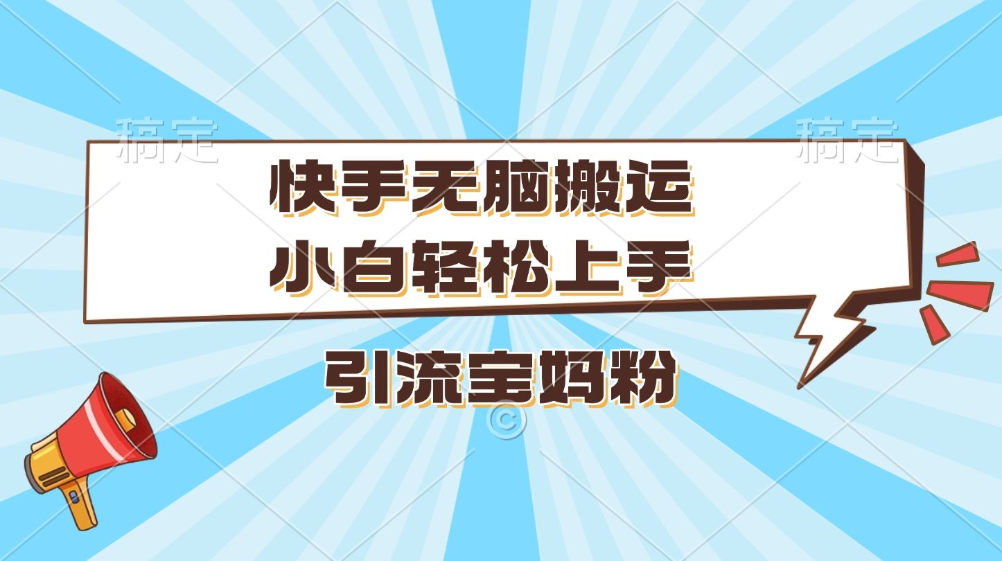 快手无脑搬运，小白轻松上手，引流宝妈粉-靠谱项目库