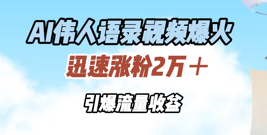 AI伟人语录视频爆火，迅速涨粉2万＋，引爆流量收益-靠谱项目库