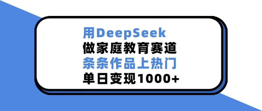用DeepSeek做家庭教育赛道，条条作品上热门，单日变现1000+-靠谱项目库