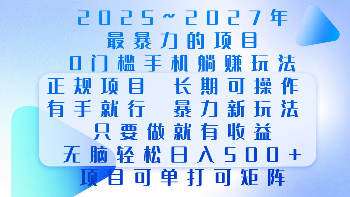 2025年~2027最暴力的项目，0门槛手机躺赚项目，长期可操作，正规项目，暴力玩法，有手就行，只要做当天就有收益，无脑轻松日500+，项目可单打可矩阵-靠谱项目库