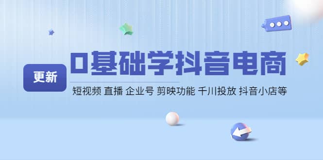 0基础学抖音电商【更新】短视频 直播 企业号 剪映功能 千川投放 抖音小店等-靠谱项目库