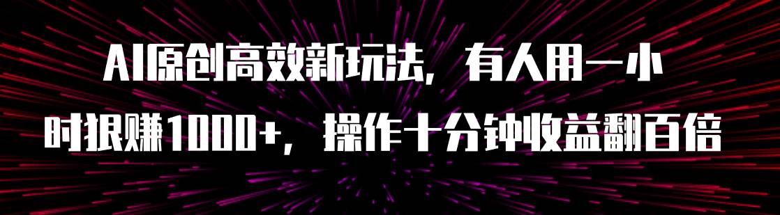 （7700期）AI原创高效新玩法，有人用一小时狠赚1000+操作十分钟收益翻百倍（附软件）-靠谱项目库