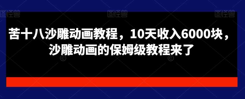 苦十八沙雕动画教程，10天收入6000块，沙雕动画的保姆级教程来了-靠谱项目库