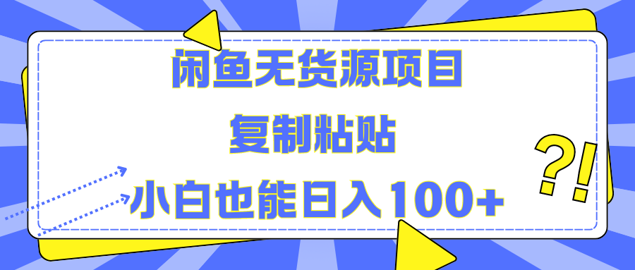 闲鱼无货源项目 复制粘贴 小白也能日入100+-靠谱项目库