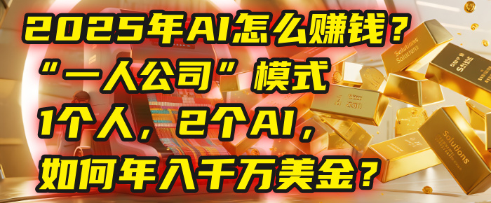 AI怎么赚钱？揭秘2025年“一人公司”模式：1个人，2个AI，如何年入千万美金？-靠谱项目库