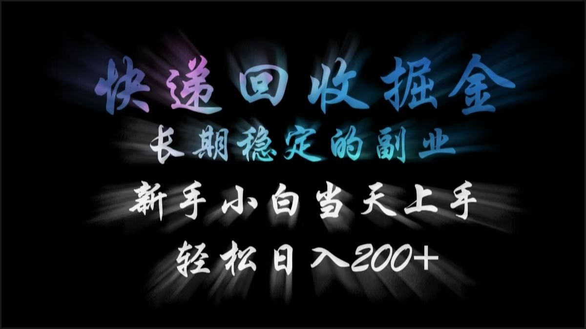 快递回收掘金，长期稳定的副业，轻松日入200+，新手小白当天上手-靠谱项目库