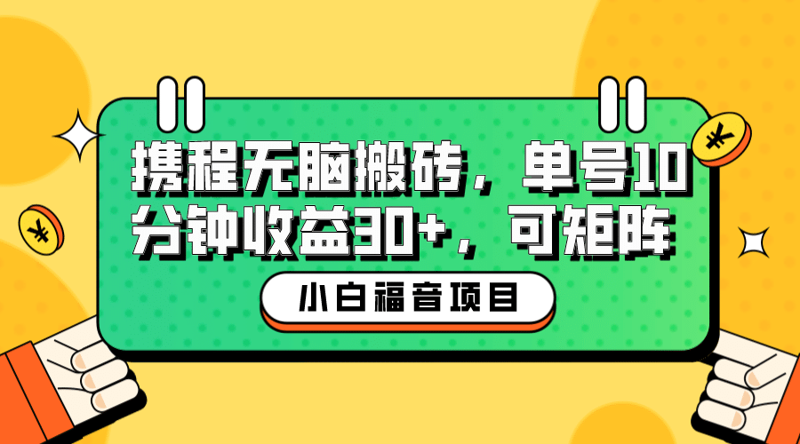 小白新手福音：携程无脑搬砖项目，单号操作10分钟收益30+，可矩阵可放大-靠谱项目库