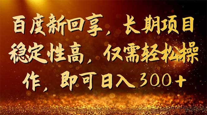 百度新回享，长期项目稳定性高，仅需轻松操作，即可日入300+-靠谱项目库