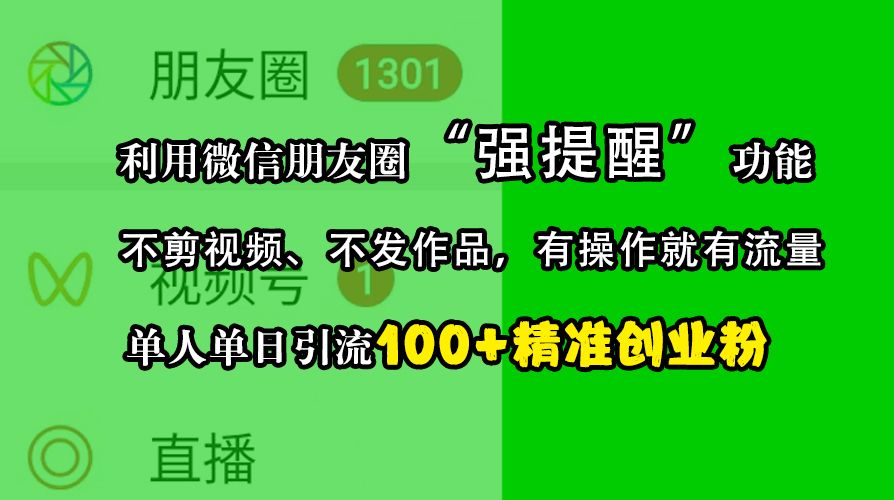 利用微信朋友圈“强提醒”功能，引流精准创业粉，不剪视频、不发作品，有操作就有流量，单人单日引流100+创业粉-靠谱项目库