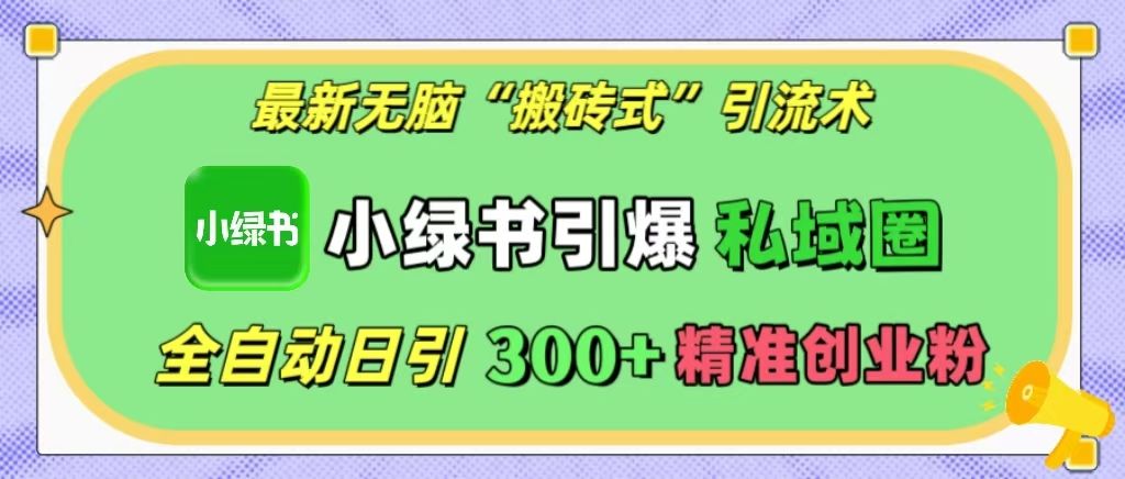 最新无脑“搬砖式”引流术，小绿书引爆私域圈，全自动日引300+精准创业粉！-靠谱项目库