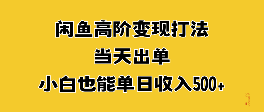 闲鱼高阶变现打法，当天出单，小白也能单日收入500+-靠谱项目库